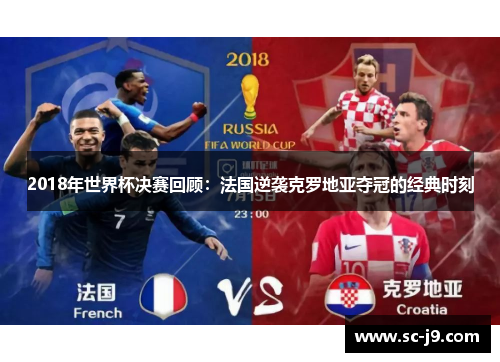 2018年世界杯决赛回顾：法国逆袭克罗地亚夺冠的经典时刻