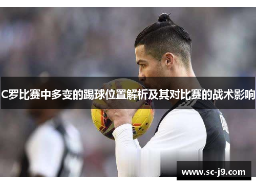 C罗比赛中多变的踢球位置解析及其对比赛的战术影响