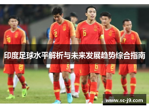 印度足球水平解析与未来发展趋势综合指南