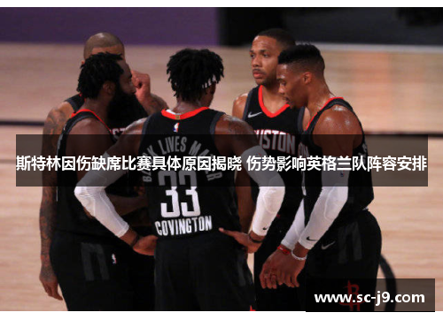 斯特林因伤缺席比赛具体原因揭晓 伤势影响英格兰队阵容安排