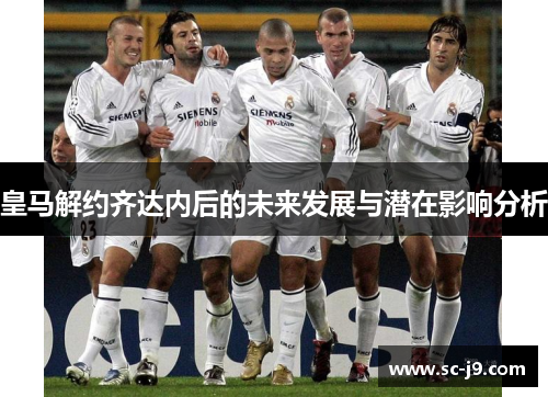 皇马解约齐达内后的未来发展与潜在影响分析