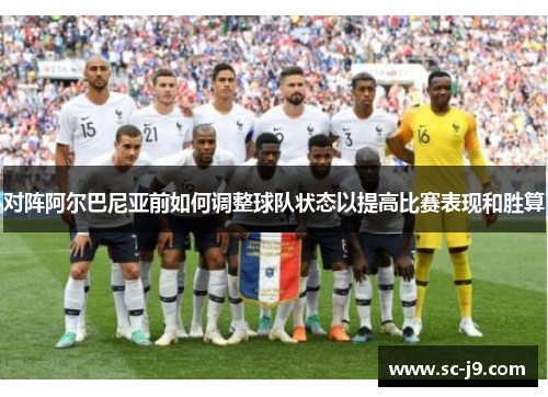 对阵阿尔巴尼亚前如何调整球队状态以提高比赛表现和胜算