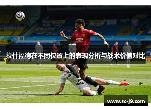 拉什福德在不同位置上的表现分析与战术价值对比