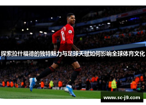 探索拉什福德的独特魅力与足球天赋如何影响全球体育文化
