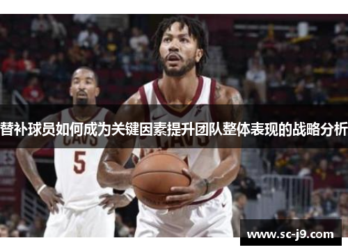 替补球员如何成为关键因素提升团队整体表现的战略分析