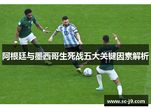 阿根廷与墨西哥生死战五大关键因素解析