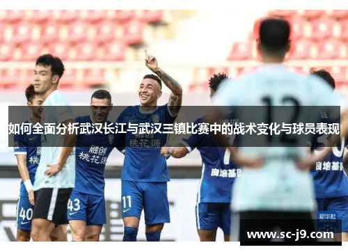 如何全面分析武汉长江与武汉三镇比赛中的战术变化与球员表现