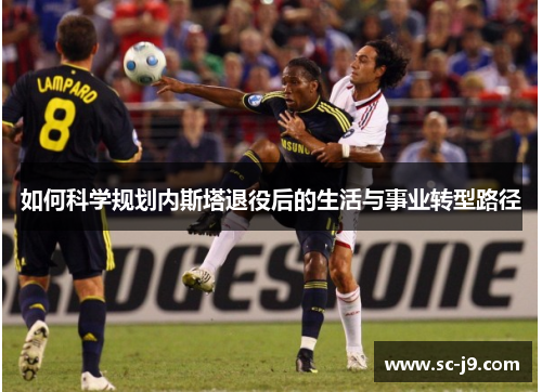 如何科学规划内斯塔退役后的生活与事业转型路径