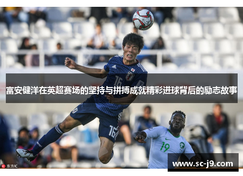 富安健洋在英超赛场的坚持与拼搏成就精彩进球背后的励志故事