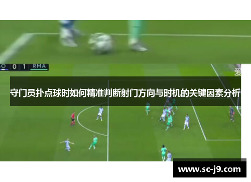 守门员扑点球时如何精准判断射门方向与时机的关键因素分析