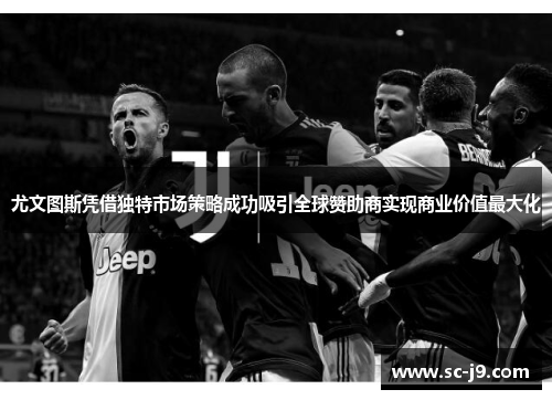 尤文图斯凭借独特市场策略成功吸引全球赞助商实现商业价值最大化