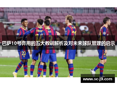 巴萨10号弃用的五大教训解析及对未来球队管理的启示