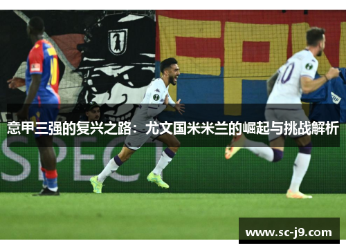 意甲三强的复兴之路：尤文国米米兰的崛起与挑战解析