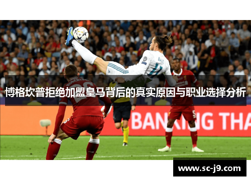 博格坎普拒绝加盟皇马背后的真实原因与职业选择分析