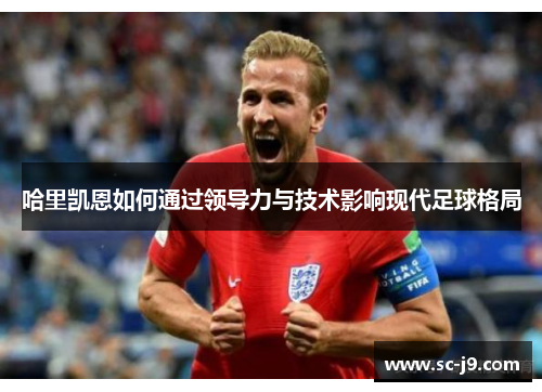 哈里凯恩如何通过领导力与技术影响现代足球格局