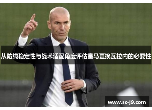 从防线稳定性与战术适配角度评估皇马更换瓦拉内的必要性