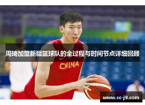 周琦加盟新疆篮球队的全过程与时间节点详细回顾