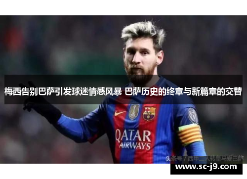 梅西告别巴萨引发球迷情感风暴 巴萨历史的终章与新篇章的交替