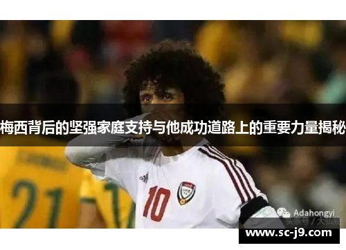 梅西背后的坚强家庭支持与他成功道路上的重要力量揭秘