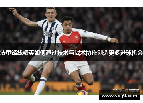 法甲锋线精英如何通过技术与战术协作创造更多进球机会