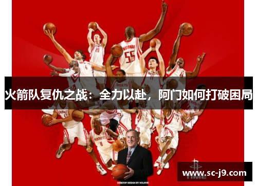 火箭队复仇之战：全力以赴，阿门如何打破困局