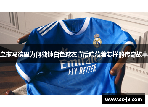 皇家马德里为何独钟白色球衣背后隐藏着怎样的传奇故事