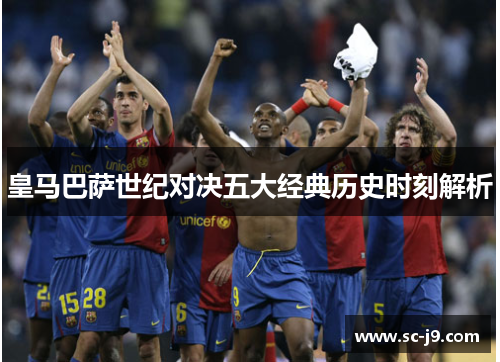 皇马巴萨世纪对决五大经典历史时刻解析