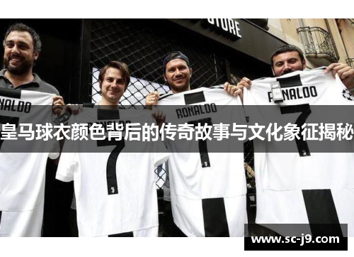 皇马球衣颜色背后的传奇故事与文化象征揭秘