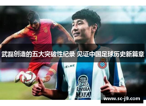 武磊创造的五大突破性纪录 见证中国足球历史新篇章