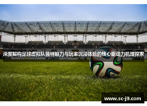 深度解构足球虚拟队独特魅力与玩家沉浸体验的核心驱动力机理探索