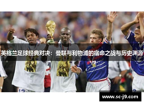 英格兰足球经典对决：曼联与利物浦的宿命之战与历史渊源