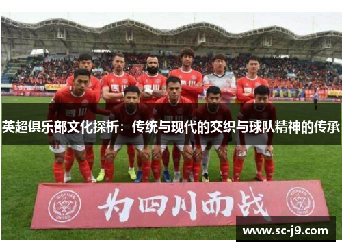 英超俱乐部文化探析：传统与现代的交织与球队精神的传承