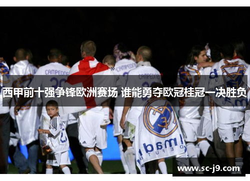 西甲前十强争锋欧洲赛场 谁能勇夺欧冠桂冠一决胜负