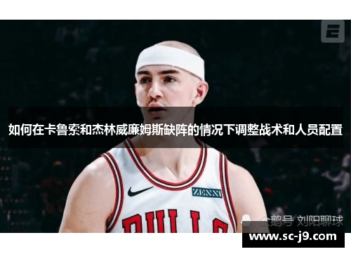如何在卡鲁索和杰林威廉姆斯缺阵的情况下调整战术和人员配置