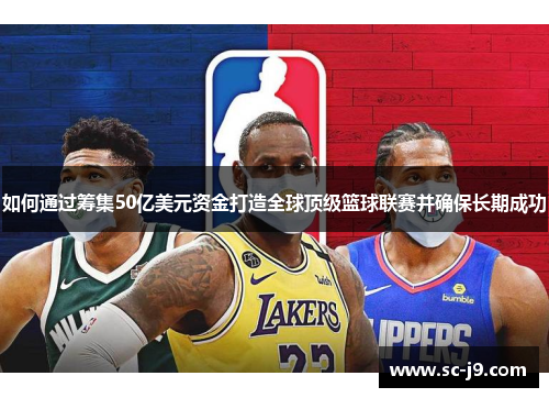 如何通过筹集50亿美元资金打造全球顶级篮球联赛并确保长期成功