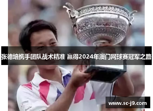 张德培携手团队战术精准 赢得2024年澳门网球赛冠军之路
