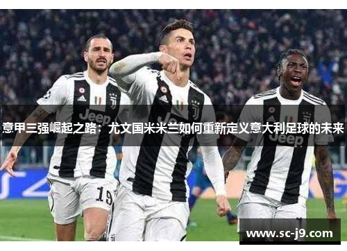 意甲三强崛起之路：尤文国米米兰如何重新定义意大利足球的未来