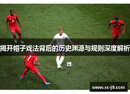 揭开帽子戏法背后的历史渊源与规则深度解析