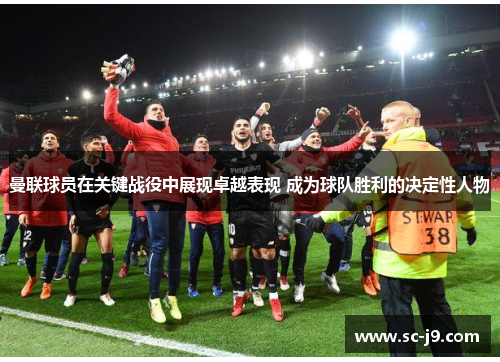 曼联球员在关键战役中展现卓越表现 成为球队胜利的决定性人物