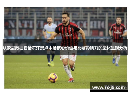 从欧冠数据看恰尔汗奥卢中场核心价值与比赛影响力的量化呈现分析