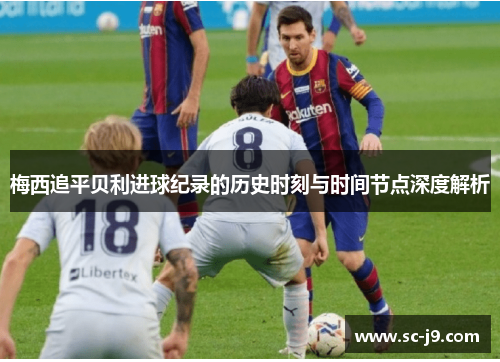 梅西追平贝利进球纪录的历史时刻与时间节点深度解析