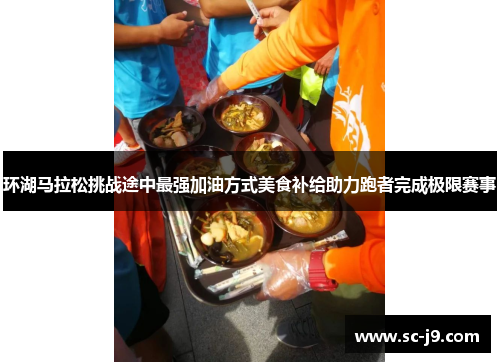 环湖马拉松挑战途中最强加油方式美食补给助力跑者完成极限赛事