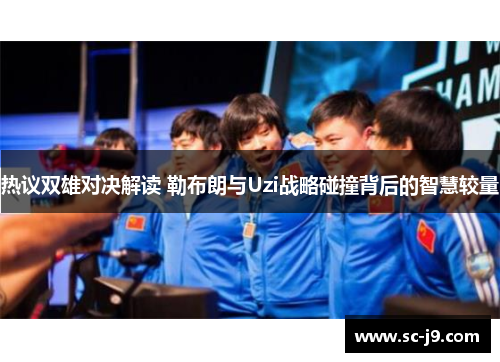 热议双雄对决解读 勒布朗与Uzi战略碰撞背后的智慧较量