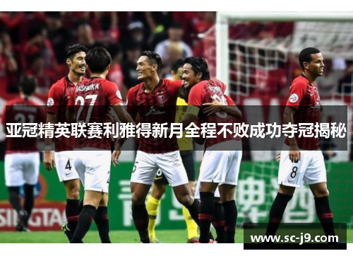 亚冠精英联赛利雅得新月全程不败成功夺冠揭秘