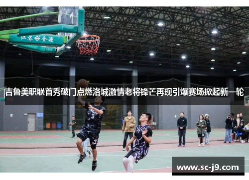 吉鲁美职联首秀破门点燃洛城激情老将锋芒再现引爆赛场掀起新一轮