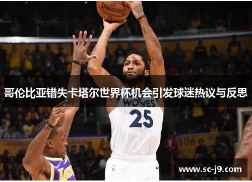 哥伦比亚错失卡塔尔世界杯机会引发球迷热议与反思