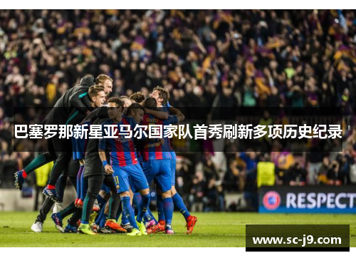 巴塞罗那新星亚马尔国家队首秀刷新多项历史纪录