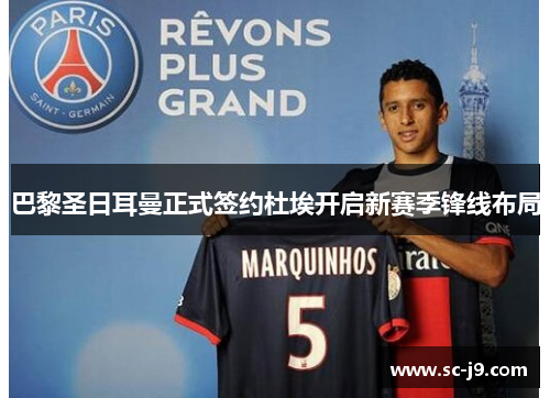 巴黎圣日耳曼正式签约杜埃开启新赛季锋线布局