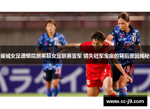 曼城女足遗憾屈居英超女足联赛亚军 错失冠军宝座的背后原因揭秘