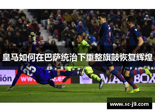 皇马如何在巴萨统治下重整旗鼓恢复辉煌